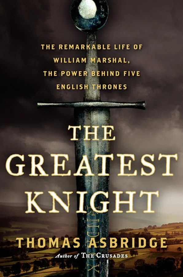 Cover of The Greatest Knight The Remarkable Life of William Marshal, the Power Behind Five English Thrones