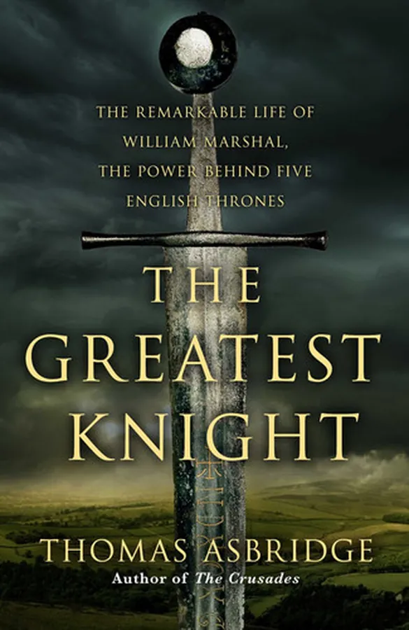 Cover of The Greatest Knight The Remarkable Life of William Marshal, the Power Behind Five English Thrones