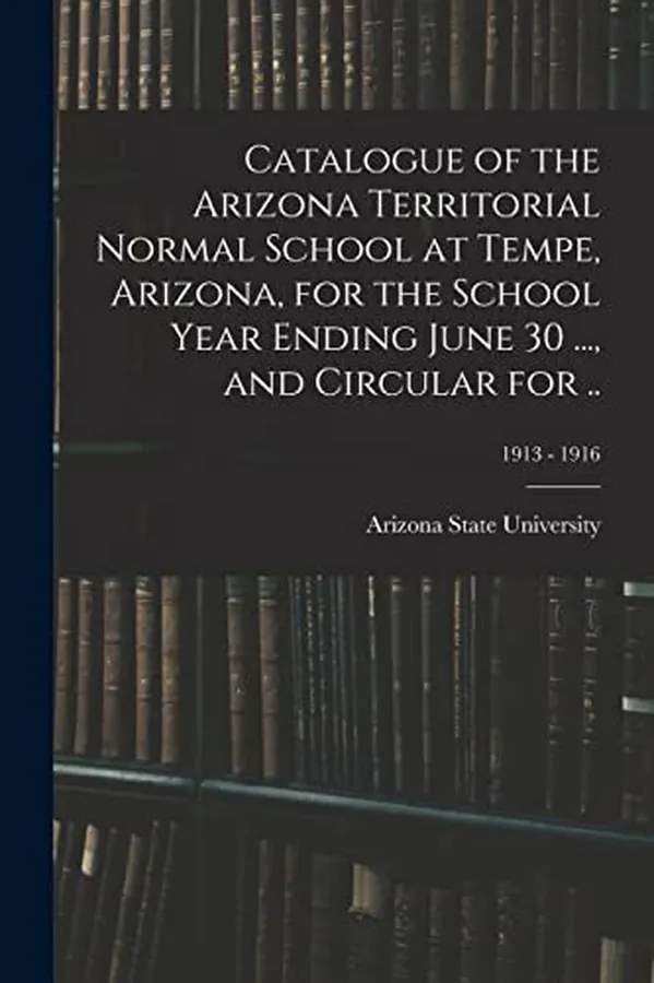 Cover of Catalogue of the Arizona Territorial Normal School at Tempe, Arizona, for the School Year Ending June 30 ..., and Circular for ..; 1913 - 1916