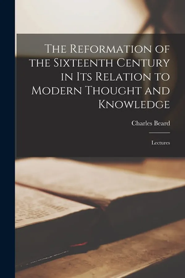 Cover of The Reformation of the Sixteenth Century in Its Relation to Modern Thought and Knowledge Lectures
