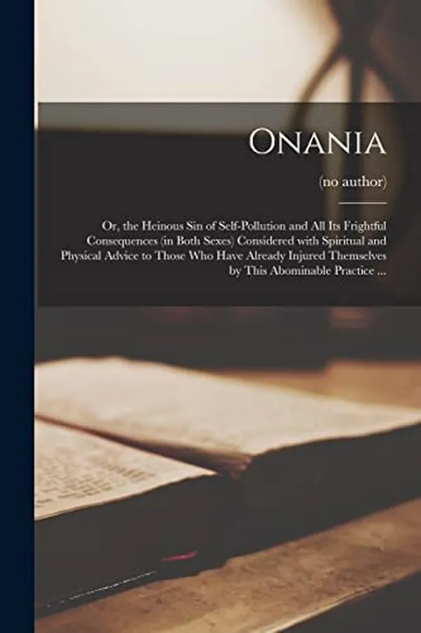 Cover of Onania Or, the Heinous Sin of Self-Pollution and All Its Frightful Consequences (in Both Sexes) Considered with Spiritual and Physical Advice to Those Who Have Already Injured Themselves by This Abominable Practice ... [electronic Resource]