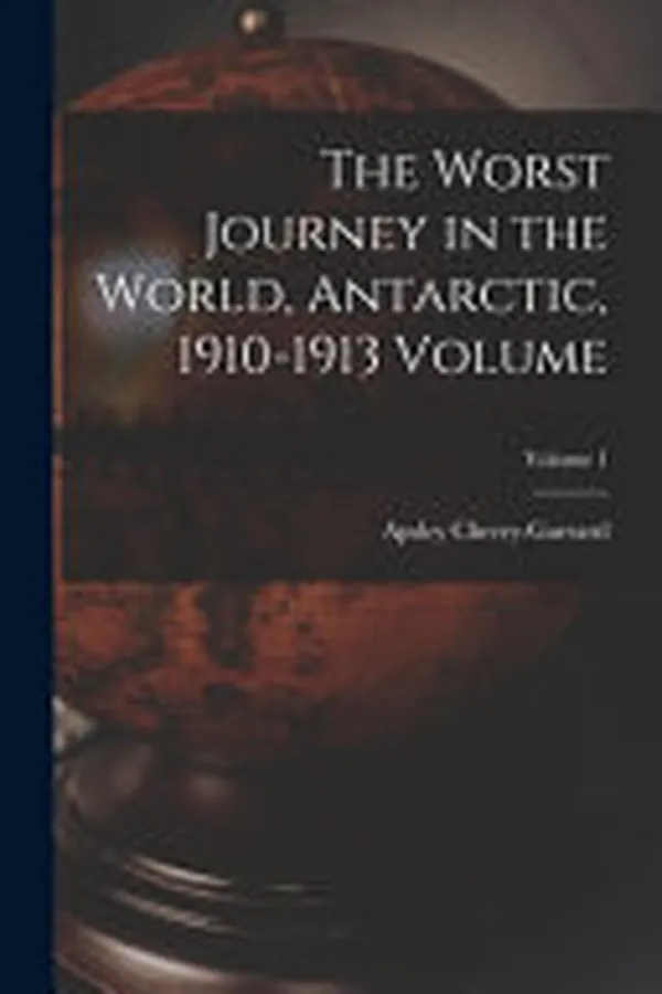 Cover of The Worst Journey in the World, Antarctic, 1910-1913 Volume; Volume 1