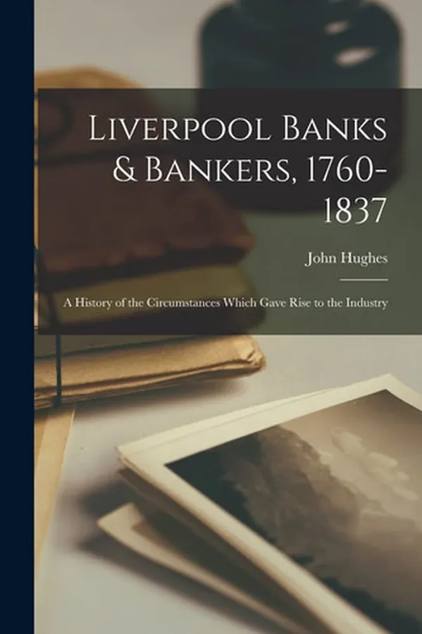 Cover of Liverpool Banks & Bankers, 1760-1837 A History of the Circumstances Which Gave Rise to the Industry