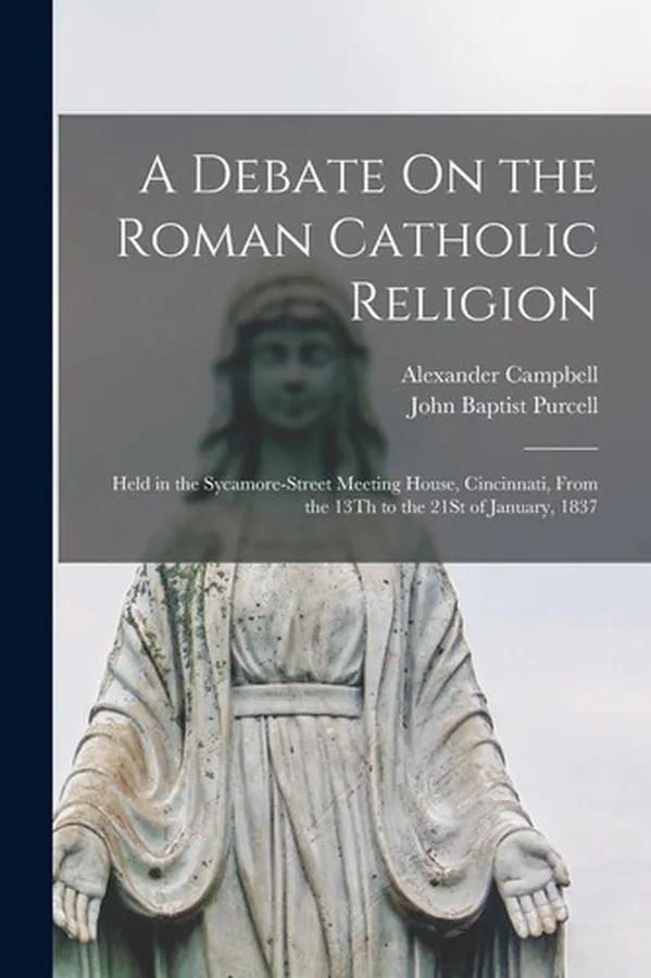 Cover of A Debate On the Roman Catholic Religion Held in the Sycamore-Street Meeting House, Cincinnati, From the 13Th to the 21St of January, 1837