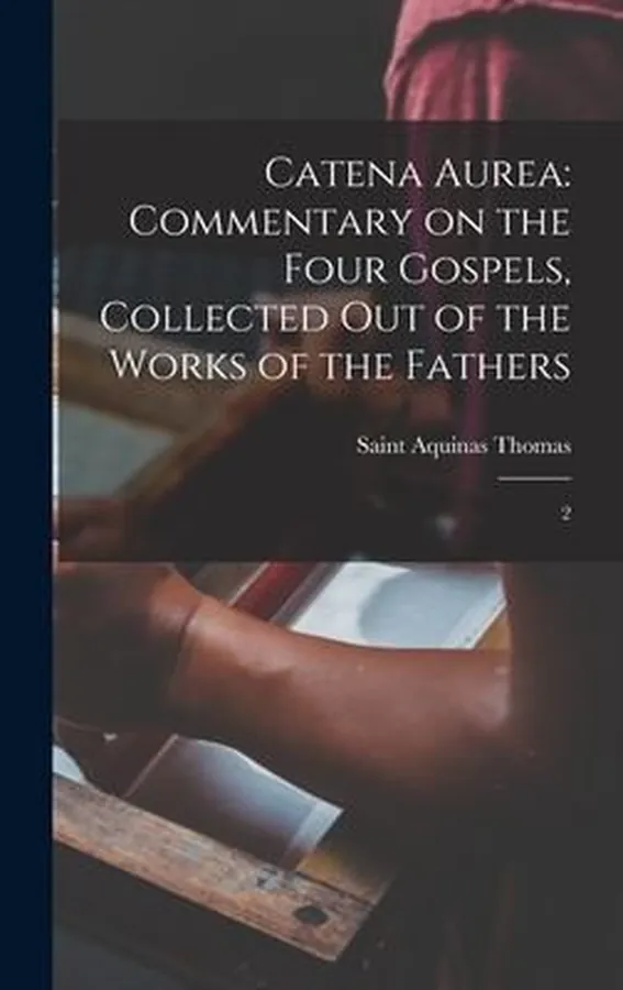 Cover of Catena Aurea : Commentary on the Four Gospels, Collected Out of the Works of the Fathers