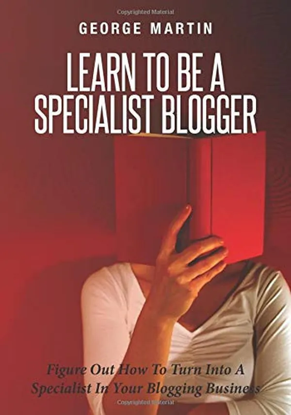 Cover of Learn to Be a Specialist Blogger Figure Out How to Turn Into a Specialist in Your Blogging Business
