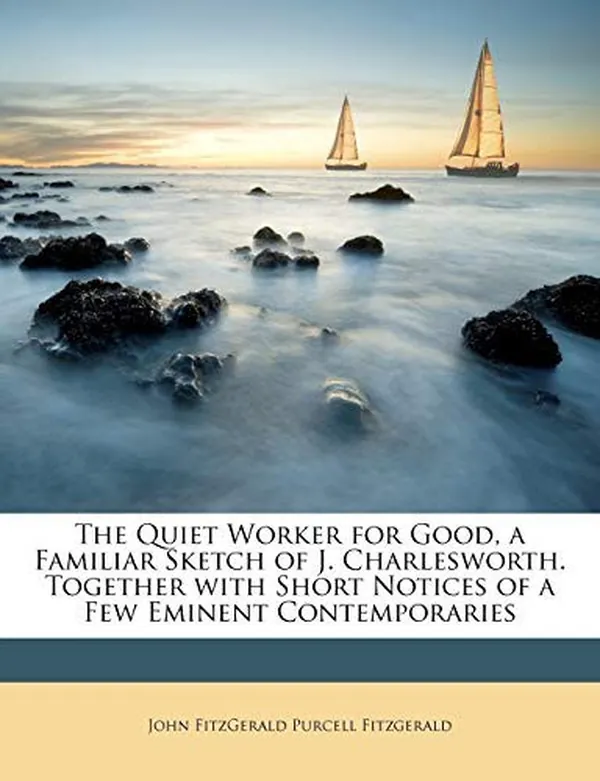 Cover of The Quiet Worker for Good, a Familiar Sketch of J. Charlesworth. Together with Short Notices of a Few Eminent Contemporaries