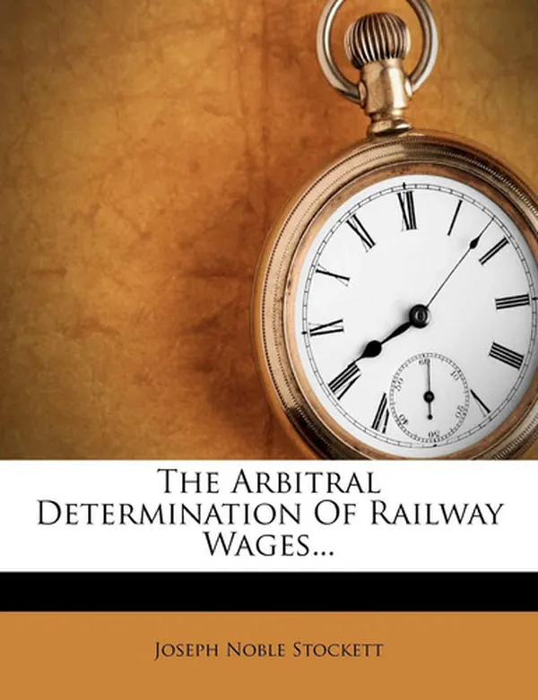 Cover of The Arbitral Determination Of Railway Wages...