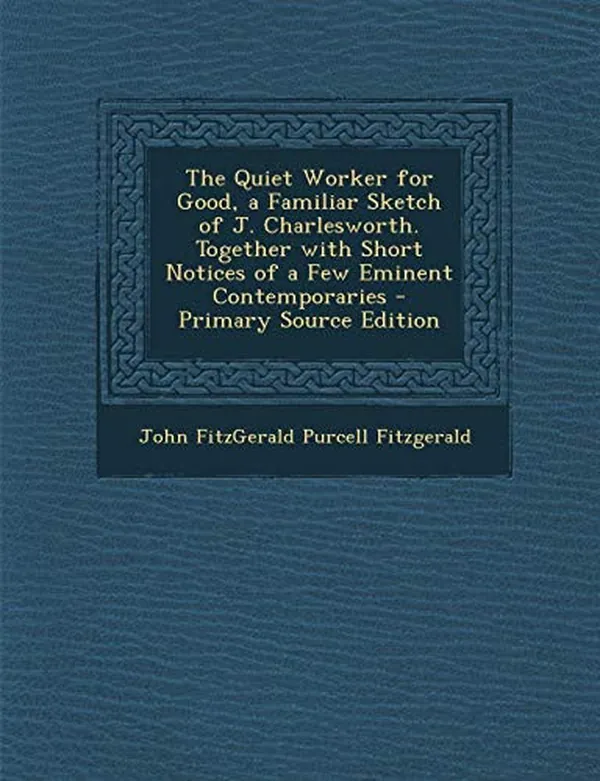 Cover of The Quiet Worker for Good, a Familiar Sketch of J. Charlesworth. Together with Short Notices of a Few Eminent Contemporaries - Primary Source Edition
