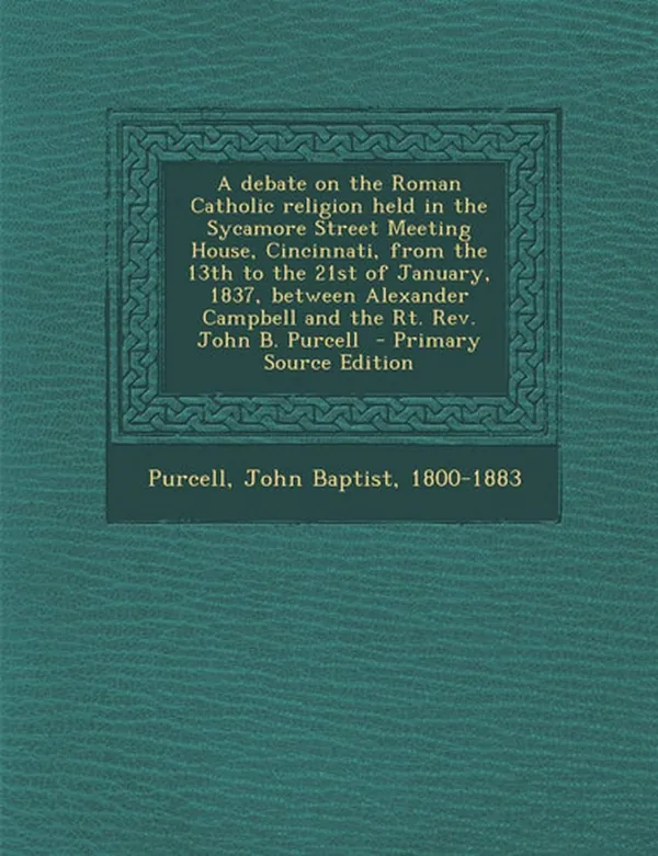 Cover of A Debate on the Roman Catholic Religion Held in the Sycamore Street Meeting House, Cincinnati, from the 13th to the 21st of January, 1837, Between Ale