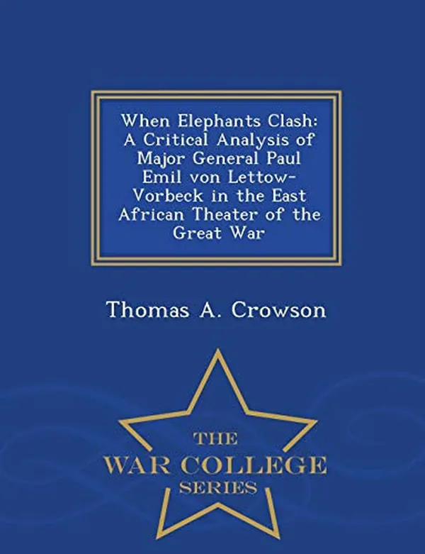 Cover of When Elephants Clash A Critical Analysis of Major General Paul Emil Von Lettow-Vorbeck in the East African Theater of the Great War - War College Series