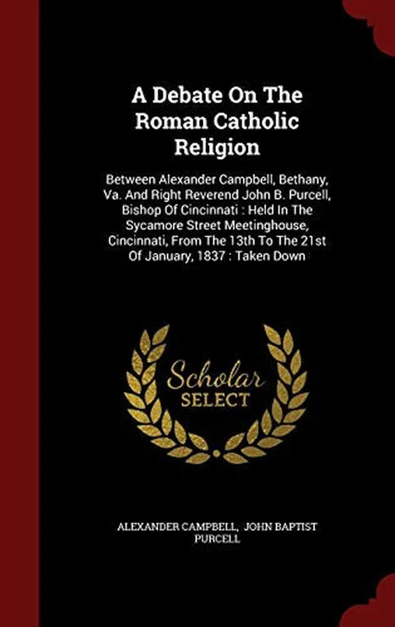 Cover of A Debate On The Roman Catholic Religion Between Alexander Campbell, Bethany, Va. And Right Reverend John B. Purcell, Bishop Of Cincinnati: Held In The Sycamore Street Meetinghouse, Cincinnati, From The 13th To The 21st Of January, 1837: Taken Down