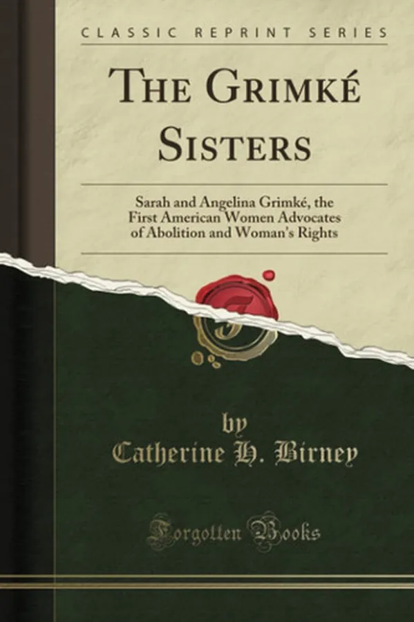 Cover of The Grimké Sisters Sarah and Angelina Grimké, the First American Women Advocates of Abolition and Woman's Rights (Classic Reprint)