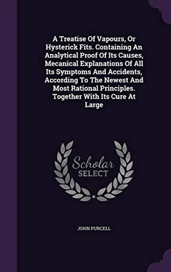 Cover of A Treatise Of Vapours, Or Hysterick Fits. Containing An Analytical Proof Of Its Causes, Mecanical Explanations Of All Its Symptoms And Accidents, According To The Newest And Most Rational Principles. Together With Its Cure At Large