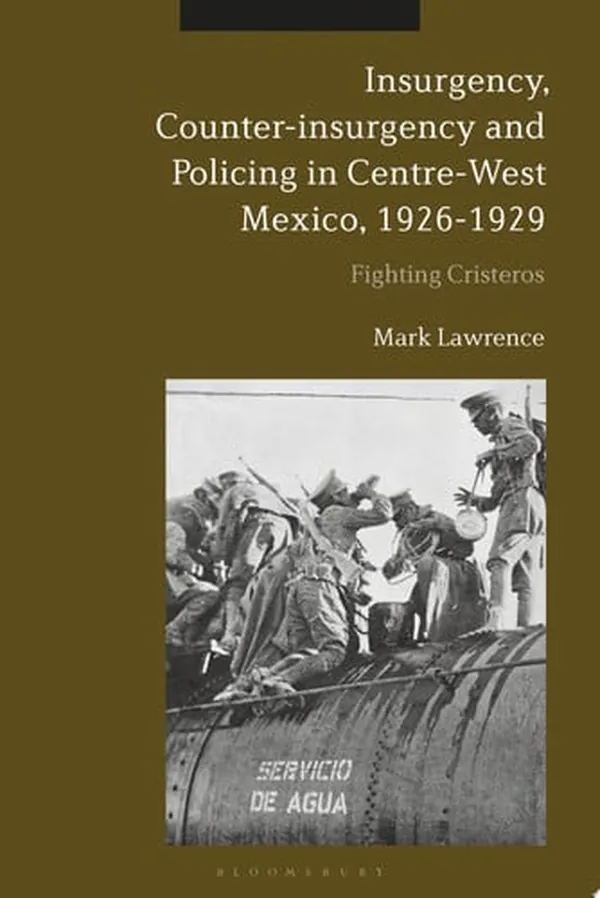 Cover of Insurgency, Counter-insurgency and Policing in Centre-West Mexico, 1926-1929