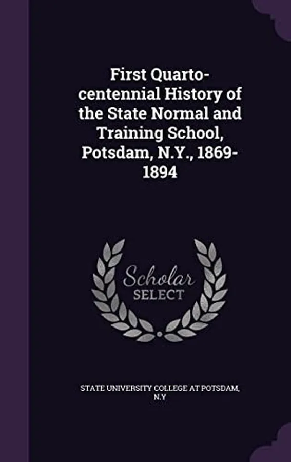 Cover of First Quarto-Centennial History of the State Normal and Training School, Potsdam, N. Y. , 1869-1894