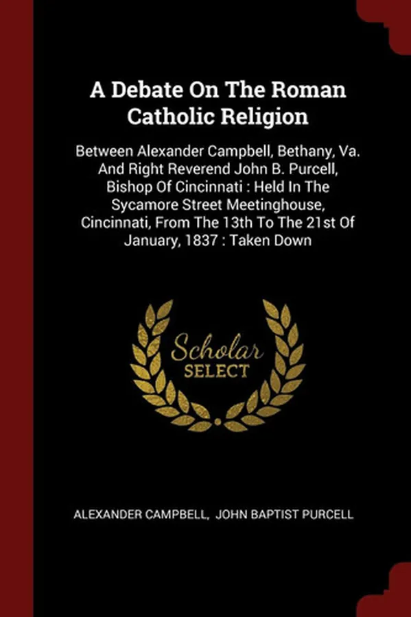 Cover of A Debate On The Roman Catholic Religion Between Alexander Campbell, Bethany, Va. And Right Reverend John B. Purcell, Bishop Of Cincinnati: Held In The Sycamore Street Meetinghouse, Cincinnati, From The 13th To The 21st Of January, 1837: Taken Down