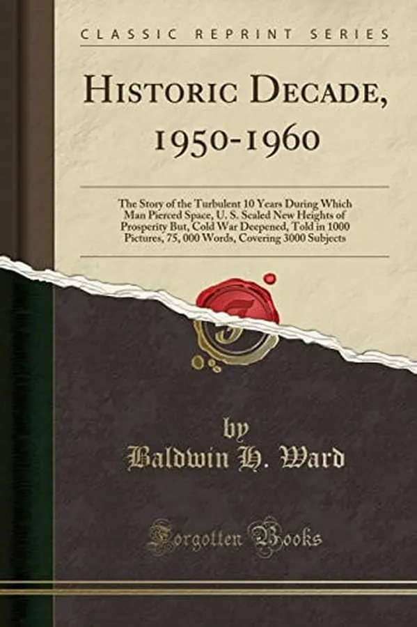 Cover of Historic Decade, 1950-1960 The Story of the Turbulent 10 Years During Which Man Pierced Space, U. S. Scaled New Heights of Prosperity But, Cold War Deepened, Told in 1000 Pictures, 75, 000 Words, Covering 3000 Subjects (Classic Reprint)