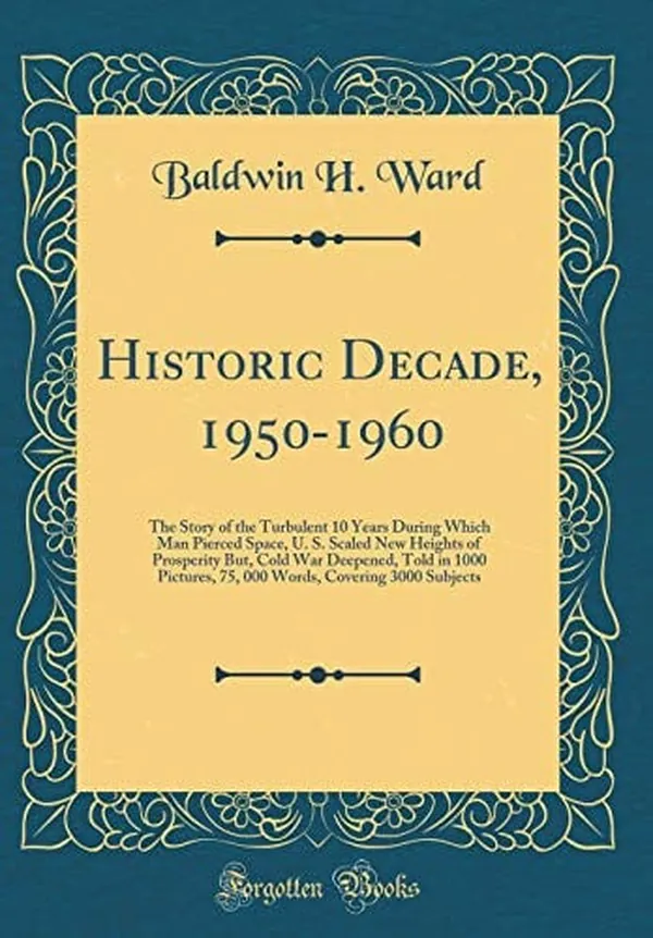 Cover of Historic Decade, 1950-1960 The Story of the Turbulent 10 Years During Which Man Pierced Space, U. S. Scaled New Heights of Prosperity But, Cold War Deepened, Told in 1000 Pictures, 75, 000 Words, Covering 3000 Subjects (Classic Reprint)