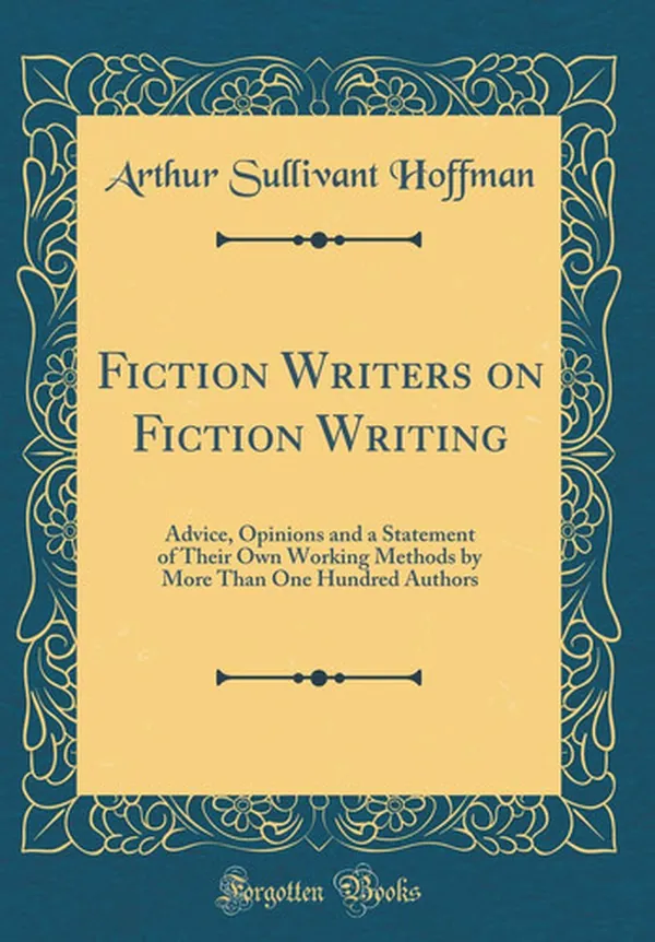Cover of Fiction Writers on Fiction Writing Advice, Opinions and a Statement of Their Own Working Methods by More Than One Hundred Authors (Classic Reprint)