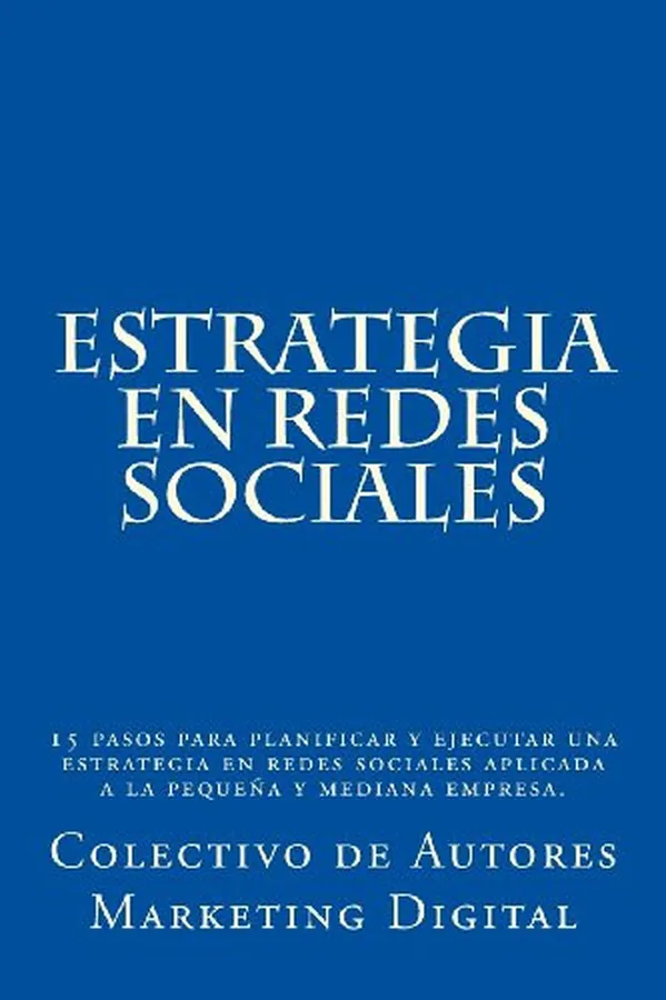 Cover of Estrategia En Redes Sociales 15 Pasos Para Planificar Y Ejecutar Una Estrategia En Redes Sociales Aplicada a la Pequeña Y Mediana Empresa.