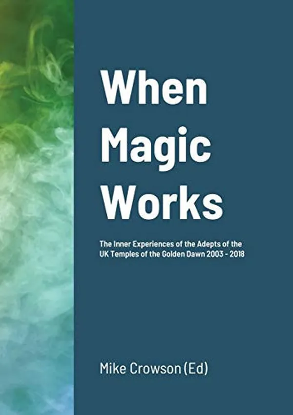 Cover of When Magic Works The Inner Experiences of the Adepts of the UK Temples of the Golden Dawn 2003 - 2018