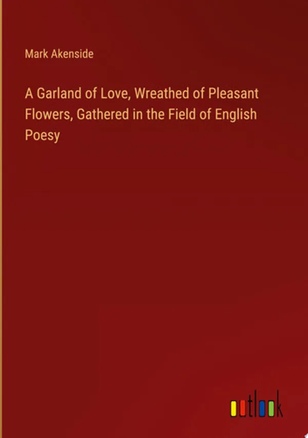 Cover of A Garland of Love, Wreathed of Pleasant Flowers, Gathered in the Field of English Poesy