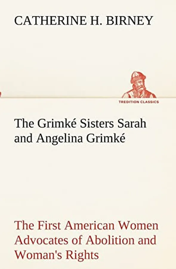 Cover of The Grimké Sisters Sarah and Angelina Grimké: the First American Women Advocates of Abolition and Woman's Rights