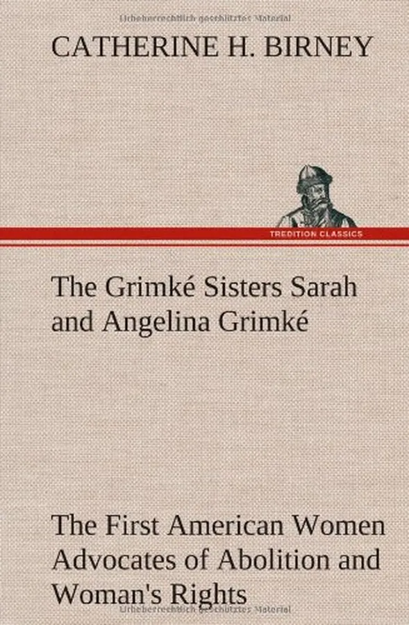 Cover of The Grimké Sisters Sarah and Angelina Grimké: the First American Women Advocates of Abolition and Woman's Rights