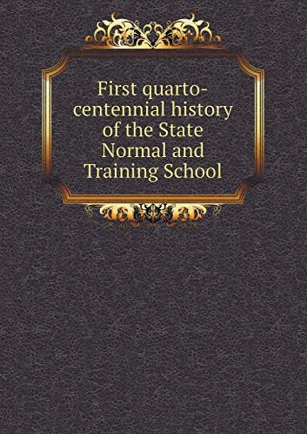Cover of First Quarto-Centennial History of the State Normal and Training School