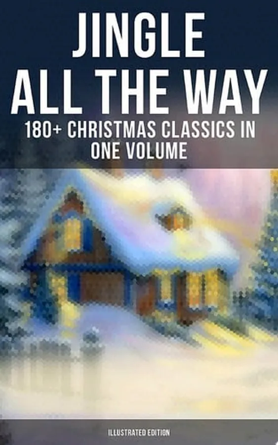 Cover of JINGLE ALL THE WAY: 180+ Christmas Classics in One Volume (Illustrated Edition) Novels, Tales, Poems & Carols: The Gift of the Magi, A Christmas Carol, The Heavenly Christmas Tree, Little Women, Life and Adventures of Santa Claus, The Mistletoe Bough…