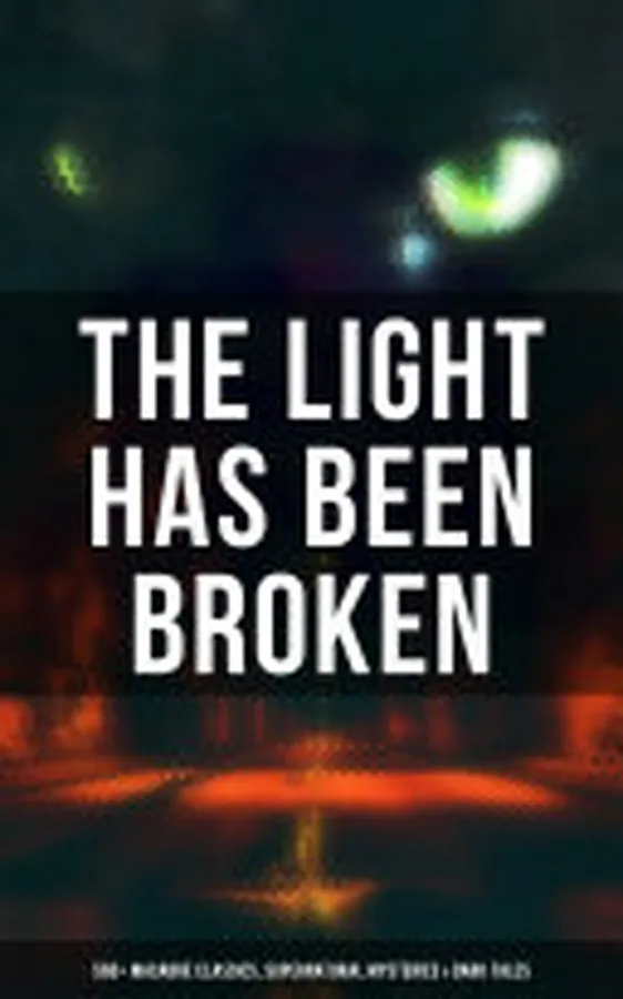 Cover of The Light Has Been Broken: 560+ Macabre Classics, Supernatural Mysteries & Dark Tales
