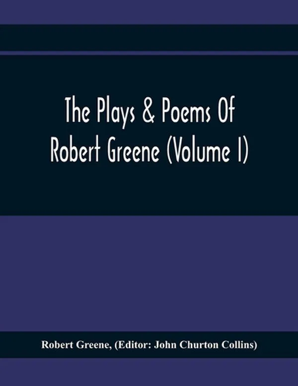 Cover of The Plays & Poems Of Robert Greene (Volume I); General Introduction. Alphonsus. A Looking Glasse. Orlando Furioso. Appendix To Orlando Furioso (The Alleyn Ms.) Notes To Plays