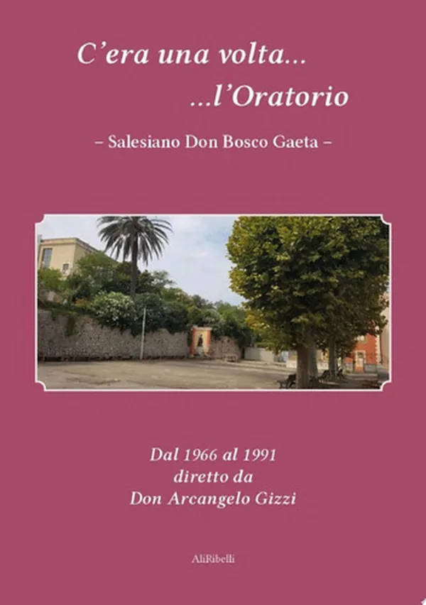 Cover of C'era una volta l'Oratorio Salesiano Don Bosco Gaeta Dal 1966 al 1991 diretto da Don Arcangelo Gizzi