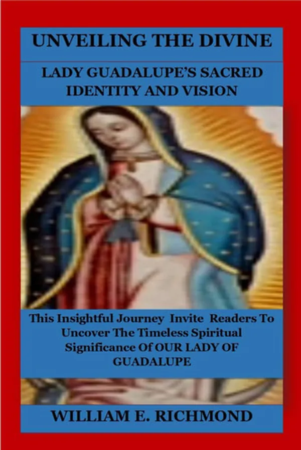 Cover of Unveiling the Divine - Lady Guadalupe's Sacred Identity and Vision