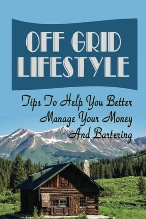 Cover of Off Grid Lifestyle: Tips To Help You Better Manage Your Money And Bartering