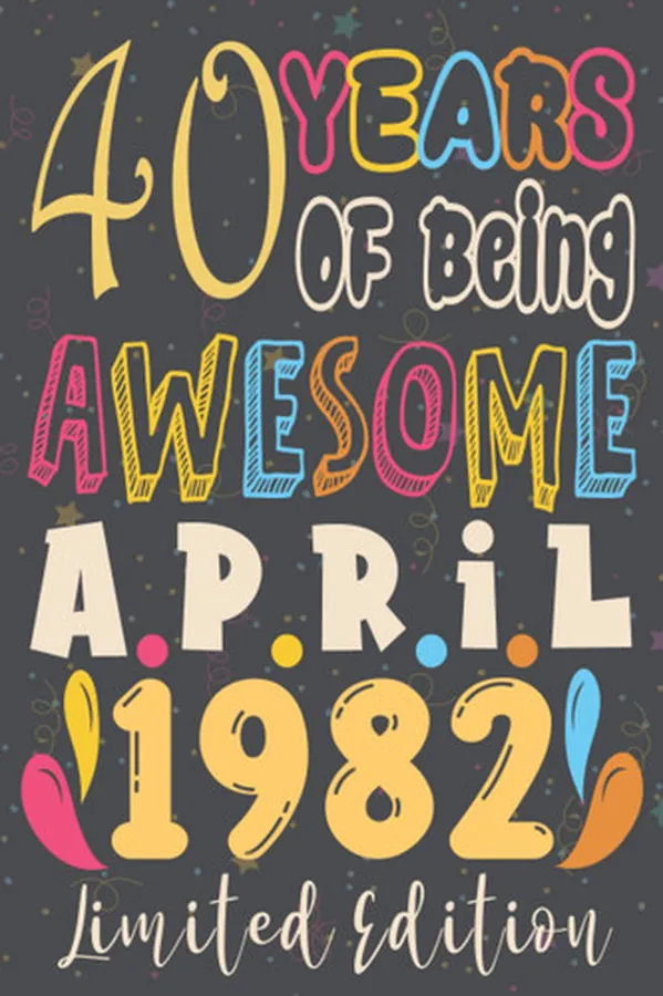 Cover of 40th birthday gifts for men : 40 Years Of Being Awesome, April 1982, Limited Edition:40th Birthday 40 Years Old Gift for father, Women, Girls, Son, ... for 40 year old, Funny Card Alternative 2021
