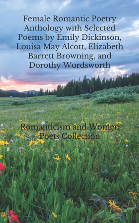 Cover of Female Romantic Poetry Anthology with Selected Poems by Emily Dickinson, Louisa May Alcott, Elizabeth Barrett Browning, and Dorothy Wordsworth Romanticism and Women Poets Collection