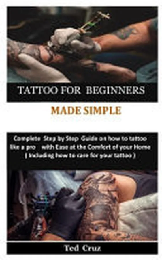 Cover of Tattoo for Beginners Made Simple Complete Step by Step Guide on How to Tattoo Like a Pro with Ease at the Comfort of Your Home( Including How to Care for Your Tattoo )
